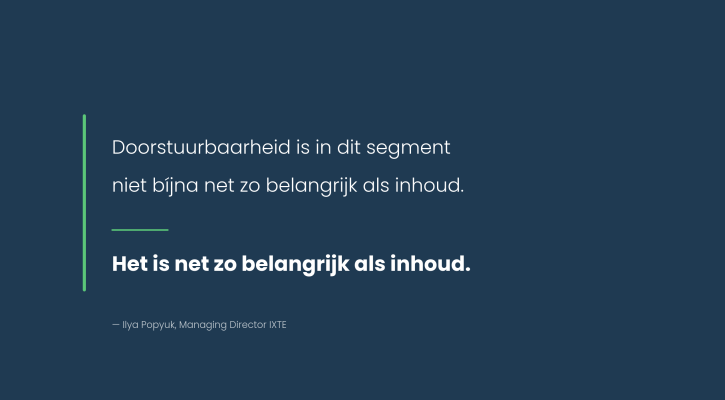 Citaat van Ilya Popyuk, Managing Director IXTE: doorstuurbaarheid is in dit segment net zo belangrijk als inhoud.